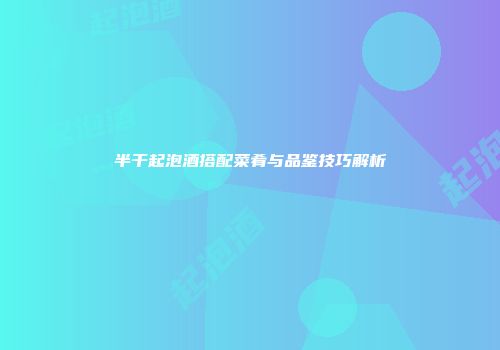 半干起泡酒搭配菜肴与品鉴技巧解析
