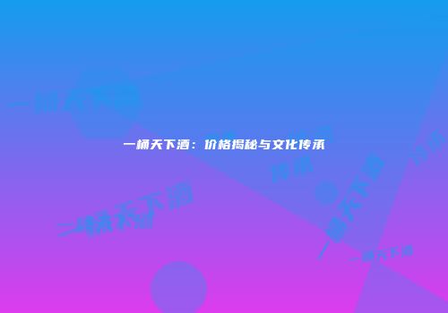 一桶天下酒：价格揭秘与文化传承