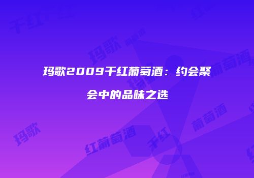 玛歌2009干红葡萄酒：约会聚会中的品味之选