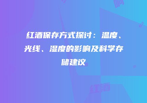 红酒保存方式探讨：温度、光线、湿度的影响及科学存储建议