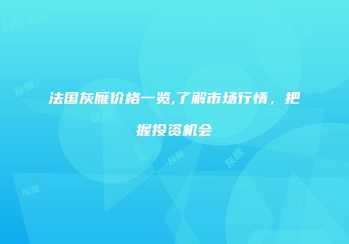 法国灰雁价格一览,了解市场行情，把握投资机会