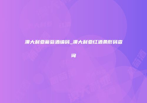 澳大利亚葡萄酒编码_澳大利亚红酒条形码查询