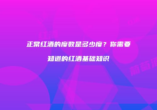 正常红酒的度数是多少度？你需要知道的红酒基础知识