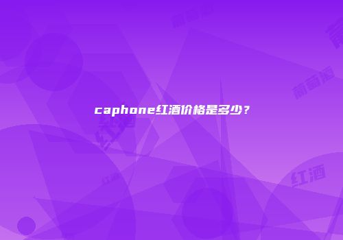 caphone红酒价格是多少？