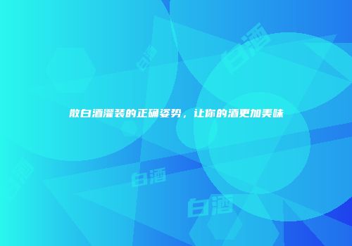 散白酒灌装的正确姿势，让你的酒更加美味