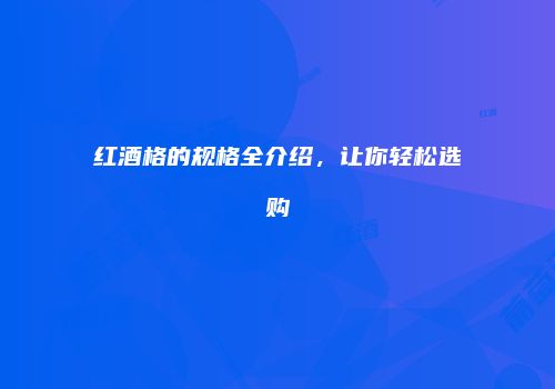 红酒格的规格全介绍，让你轻松选购