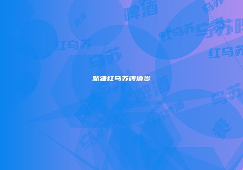 新疆红乌苏啤酒贵