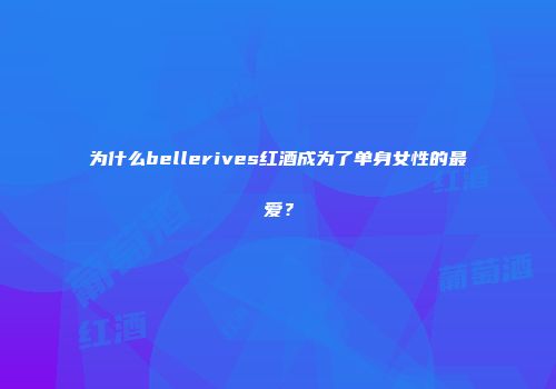 为什么bellerives红酒成为了单身女性的最爱？