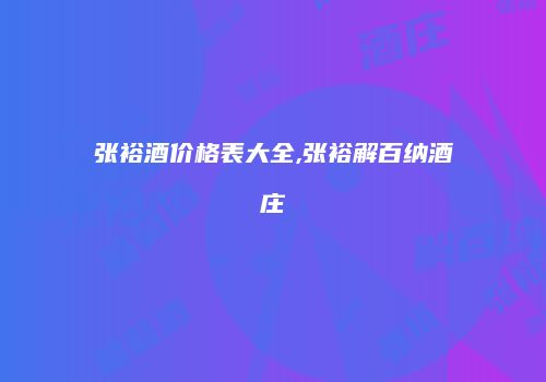 张裕酒价格表大全,张裕解百纳酒庄