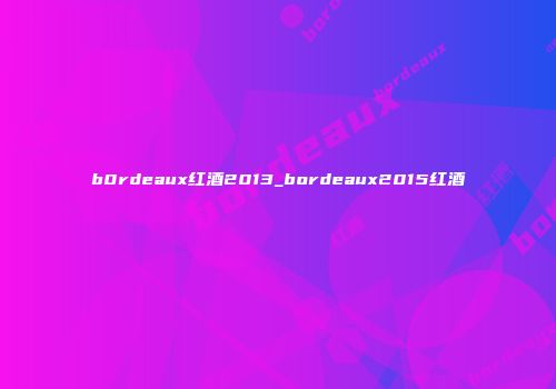 b0rdeaux红酒2013_bordeaux2015红酒