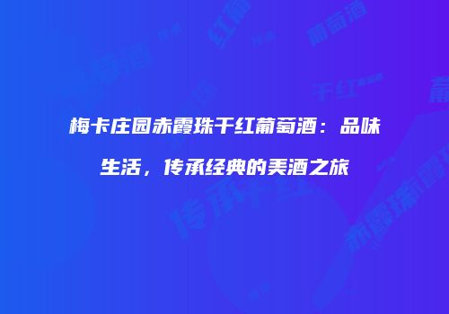 梅卡庄园赤霞珠干红葡萄酒：品味生活，传承经典的美酒之旅