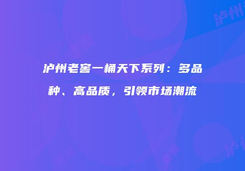泸州老窖一桶天下系列：多品种、高品质，引领市场潮流
