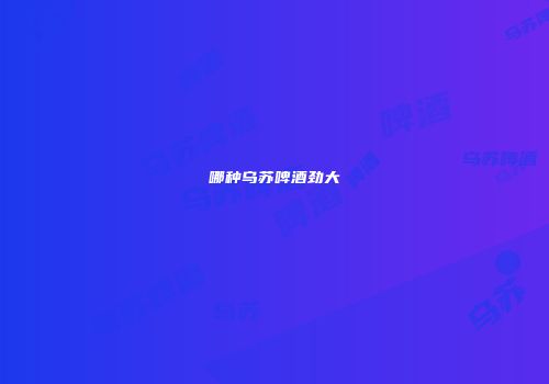 哪种乌苏啤酒劲大