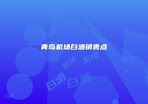 青岛机场白酒销售点