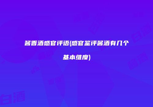 酱香酒感官评语(感官鉴评酱酒有几个基本维度)