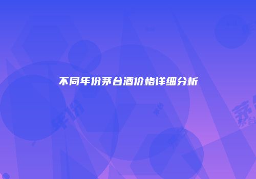 不同年份茅台酒价格详细分析