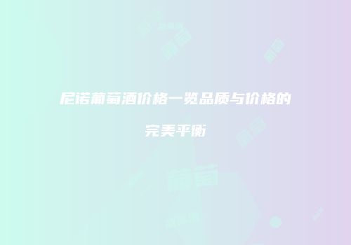 尼诺葡萄酒价格一览品质与价格的完美平衡