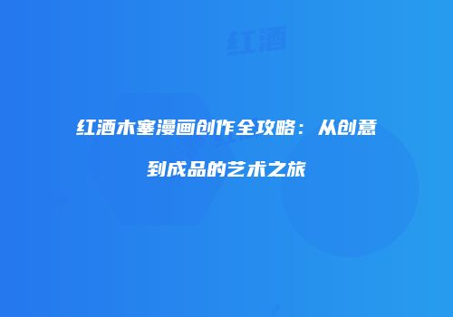 红酒木塞漫画创作全攻略：从创意到成品的艺术之旅