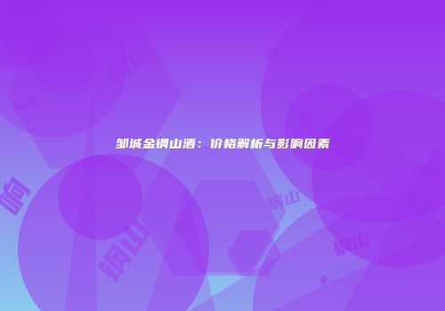 邹城金钢山酒：价格解析与影响因素