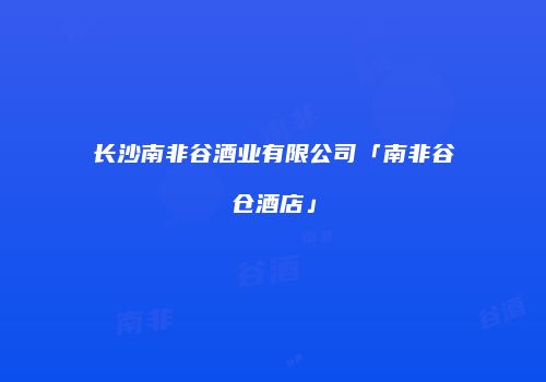 长沙南非谷酒业有限公司「南非谷仓酒店」