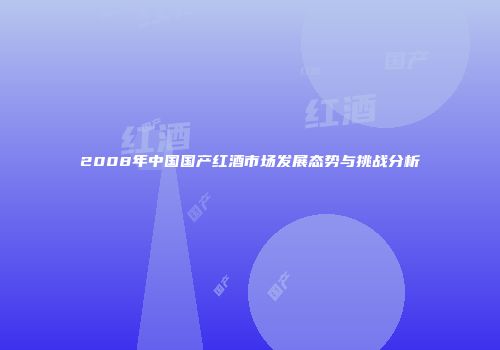 2008年中国国产红酒市场发展态势与挑战分析