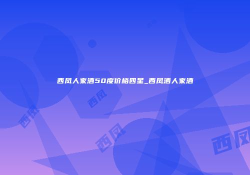 西凤人家酒50度价格四星_西凤酒人家酒