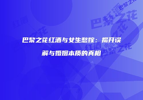 巴黎之花红酒与女生愁嫁：揭开误解与婚姻本质的真相