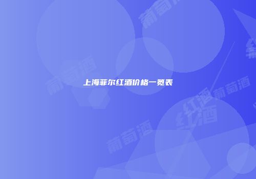 上海菲尔红酒价格一览表