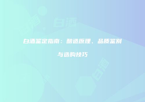白酒鉴定指南：酿造原理、品质鉴别与选购技巧