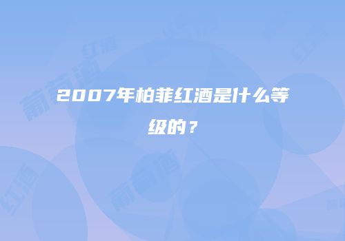 2007年柏菲红酒是什么等级的？