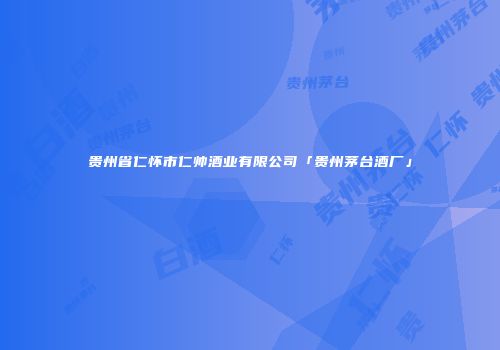 贵州省仁怀市仁帅酒业有限公司「贵州茅台酒厂」