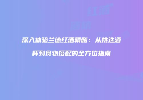 深入体验兰德红酒精髓：从挑选酒杯到食物搭配的全方位指南
