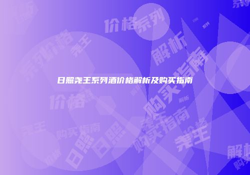日照尧王系列酒价格解析及购买指南