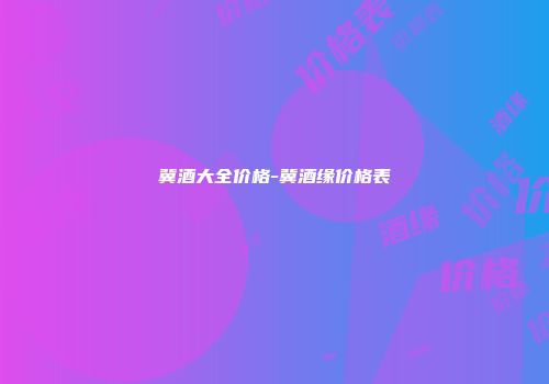 冀酒大全价格-冀酒缘价格表