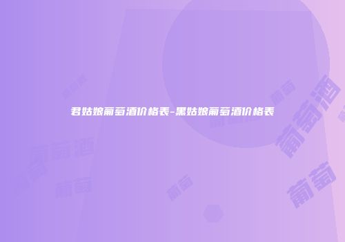 君姑娘葡萄酒价格表-黑姑娘葡萄酒价格表