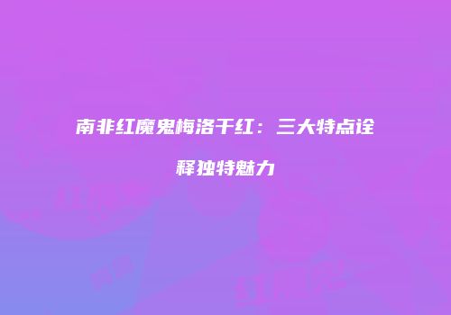南非红魔鬼梅洛干红：三大特点诠释独特魅力