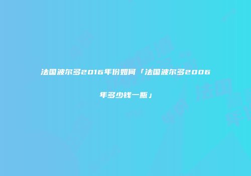 法国波尔多2016年份如何「法国波尔多2006年多少钱一瓶」