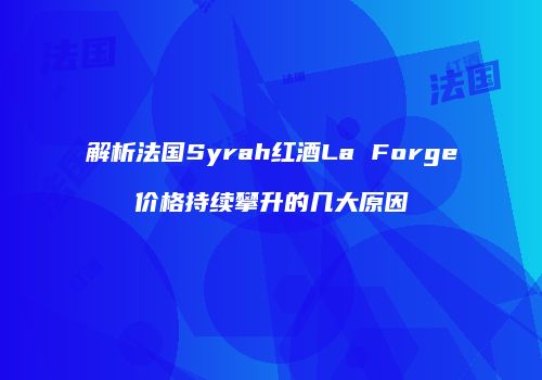 解析法国Syrah红酒La Forge价格持续攀升的几大原因