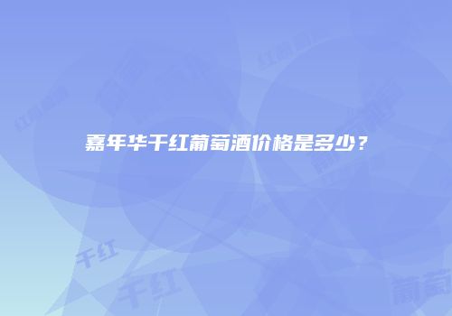 嘉年华干红葡萄酒价格是多少？