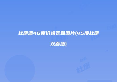 杜康酒46度价格表和图片(45度杜康双喜酒)