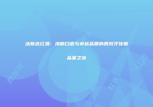 法斯达红酒：浓郁口感与卓越品质的西班牙佳酿品鉴之旅