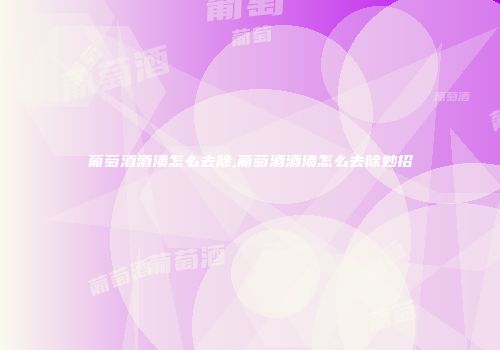 葡萄酒酒渍怎么去除,葡萄酒酒渍怎么去除妙招