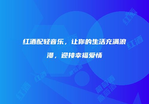 红酒配轻音乐，让你的生活充满浪漫，迎接幸福爱情
