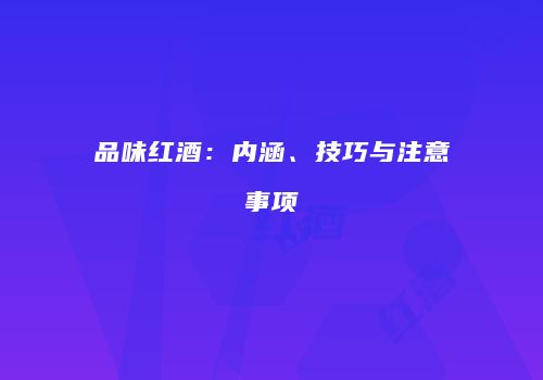品味红酒：内涵、技巧与注意事项