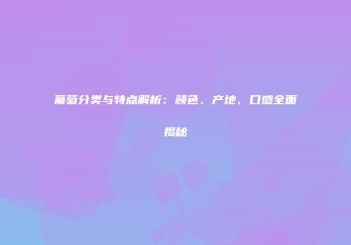 葡萄分类与特点解析：颜色、产地、口感全面揭秘