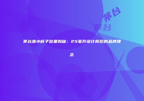 茅台酒小杯子容量揭秘：25毫升设计背后的品牌理念