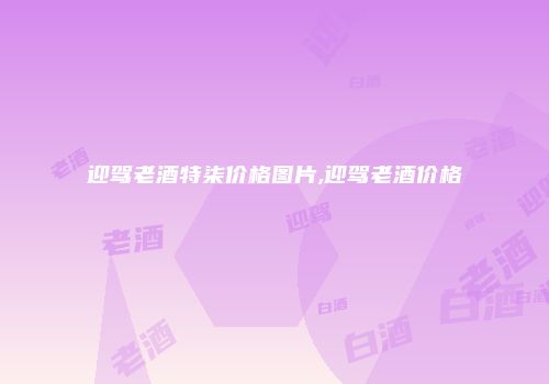 迎驾老酒特柒价格图片,迎驾老酒价格