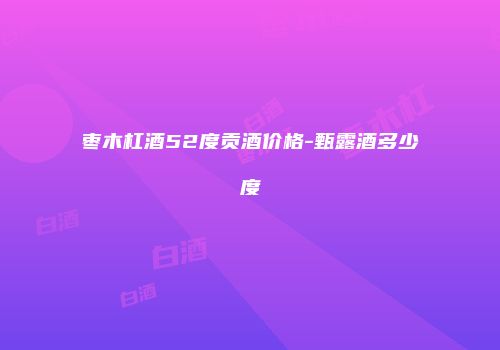 枣木杠酒52度贡酒价格-甄露酒多少度