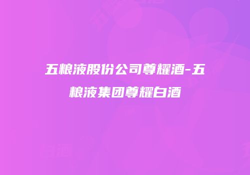 五粮液股份公司尊耀酒-五粮液集团尊耀白酒
