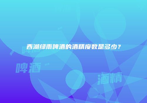 西湖绿雨啤酒的酒精度数是多少？